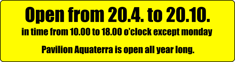 Open from 20.4. to 20.10.  in time from 10.00 to 18.00 oclock except monday              Pavilion Aquaterra is open all year long.